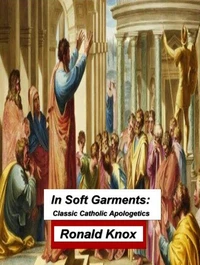 In Soft Garments: Classic Catholic Apologetics