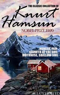 Knurt Hamsun - The classic collection of Knurt Hamsun. Nobel Prize 1920. Illustrated - Hunger, Pan, Growth of the Soil, Mothwise, Shallow Soil.