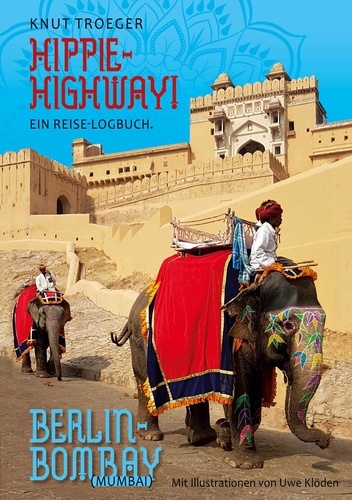 Hippie-Highway! Ein Reise-Logbuch. Berlin - Bombay (Mumbai)