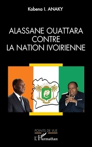 Kobena Anaky - Alassane Ouattara contre la nation ivoirienne.