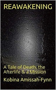 Kobina Amissah-Fynn - Reawakening: A Tale of Death, the Afterlife &amp; a Mission.