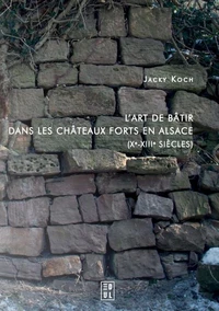 L'art de bâtir dans les châteaux forts en Alsace (Xe-XIIIe siècles)