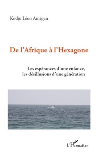 Kodjo Léon Amégan - De l'Afrique à l'Hexagone - Les espérances d'une enfance, les désillusions d'une génération.