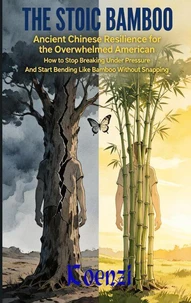 THE STOIC BAMBOO Ancient Chinese Resilience for the Overwhelmed American How to Stop Breaking Under Pressure And Start Bending Like Bamboo Without Snapping