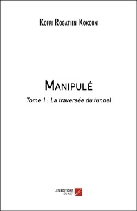 Koffi Rogatien Kokoun - Manipulé - Tome 1 : La traversée du tunnel.