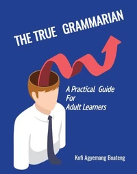 THE TRUE GRAMMARIAN: A Practical Guide For Adult Learners