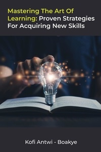  Kofi Antwi - Boakye - Mastering the Art of Learning: Proven Strategies for Acquiring New Skills.