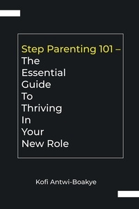  Kofi Antwi - Boakye - Step Parenting 101: The Essential Guide to Thriving in Your New Role.