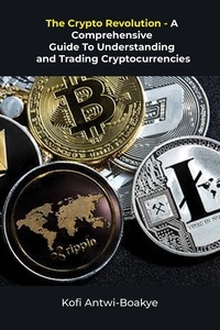  Kofi Antwi - Boakye - The Crypto Revolution: A Comprehensive Guide To Understanding And Trading Cryptocurrencies.