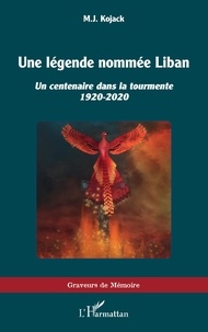 Kojack M.j. - Une légende nommée Liban - Un centenaire dans la tourmente 1920-2020.