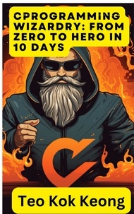  kok keong teo - C Programming Wizardry: From Zero to Hero in 10 Days - Programming Prodigy: From Novice to Virtuoso in 10 Days.
