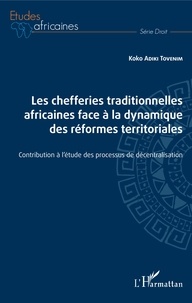 Koko Adiki Tovenim - Les chefferies traditionnelles africaines face à la dynamique des réformes territoriales - Contribution à l'étude des processus de décentralisation.