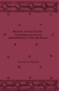 Kolawole A. Owolabi - Because of our future : the imperative for an environmental ethic for Africa.