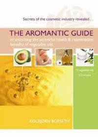 The Aromantic Guide to Unlocking the Powerful Health & Rejuvenation Benefits of Vegetable Oils