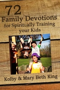  Kolby & Mary Beth King - 72 Family Devotions for Spiritually Training Your Kids.