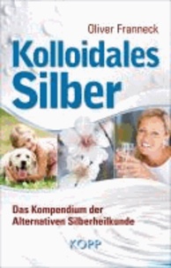 Kolloidales Silber - Das Kompendium der Alternativen Silberheilkunde.