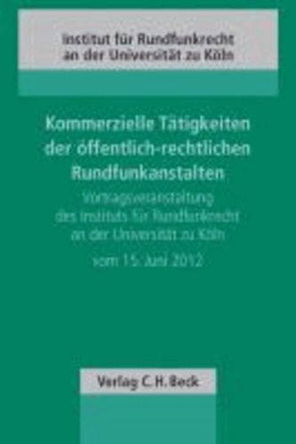 Kommerzielle Tätigkeiten der öffentlich-rechtlichen Rundfunkanstalten - Vortragsveranstaltung des Instituts für Rundfunkrecht an der Universität zu Köln vom 15. Juni 2012.