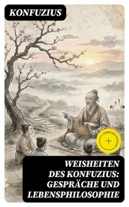 Weisheiten des Konfuzius: Gespräche und Lebensphilosophie
