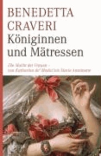 Königinnen und Mätressen - Die Macht der Frauen - von Katharina von Medici bis Marie Antoinette.