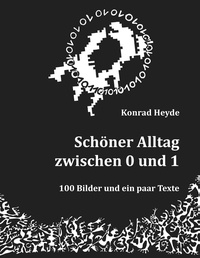 Konrad Heyde - Schöner Alltag zwischen 0 und 1 - 100 Bilder und ein paar Texte.