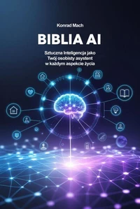 Biblia AI. Sztuczna Inteligencja jako Twój osobisty asystent w każdym aspekcie życia