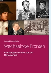 Konrad Probsthain - Wechselnde Fronten - Familiengeschichten aus der Napoleonzeit.
