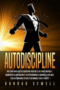 AUTODISCIPLINE: Pas à pas vers plus de discipline positive et de force mentale ! Augmenter sa motivation et sa performance &amp; aborder la vie avec plus de confiance en soi et un mindset zen et positif