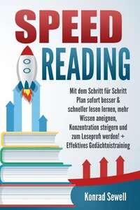 SPEED READING: Mit dem Schritt für Schritt Plan sofort besser &amp; schneller lesen lernen, mehr Wissen aneignen, Konzentration steigern und zum Leseprofi werden! + Effektives Gedächtnistraining