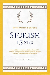 Stoicism i 5 steg: Hur du tillämpar stoikernas tidlösa visdom i det moderna vardagslivet för att uppnå järnhård disciplin, inre lugn, motståndskraft och ödmjukhet | inkl. en 28-dagars utmaning