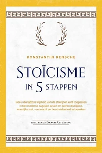 Stoïcisme in 5 stappen: Hoe u de tijdloze wijsheid van de stoïcijnen kunt toepassen in het moderne dagelijks leven om ijzeren discipline, innerlijke rust, veerkracht en bescheidenheid te bereiken | incl. een 28-daagse uitdaging