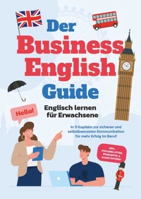 Der Business English Guide - Englisch lernen für Erwachsene: In 11 Kapiteln zur sicheren und selbstbewussten Kommunikation für mehr Erfolg im Beruf - inkl. Vokabellisten, Workbook &amp; Audio Dateien