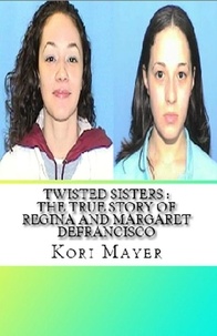  Kori Mayer - Twisted Sisters : The True Story of Regina and Margaret Defrancisco.