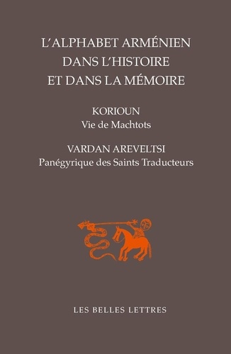 L'alphabet arménien dans l'histoire et dans la mémoire. Vie de Machtots par Korioun ; Panégyrique des Saints Traducteurs par Vardan Areveltsi