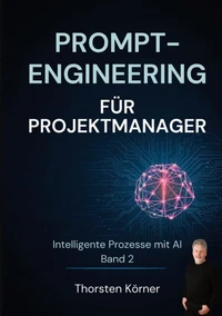 Prompt Engineering für  Projektmanager: Intelligente Prozesse mit AI Band II