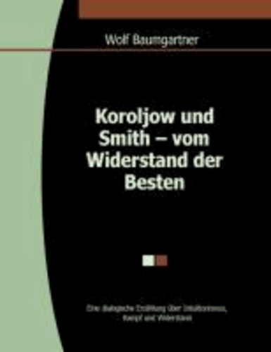 Koroljow und Smith - vom Widerstand der Besten - Eine dialogische Erzählung über Intuitionismus, Kampf und Widerstand.