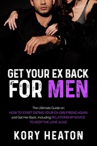  Kory Heaton - Get Your Ex Back for Men: The Ultimate Guide on How to Start Dating Your Ex-Girlfriend Again and Get Her Back, Including Relationship Advice to Keep the Love Alive.