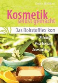 Kosmetik selbst gemacht - Das Rohstofflexikon - Wirkung, Verarbeitung, Anwendung.