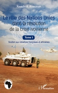 Kouadio Amos Assouman - Le rôle des Nations Unies dans la résolution de la crise ivoirienne - Soutien aux initiatives françaises et africaines.