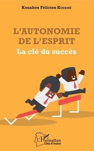 Kouakou Félicien Kouamé - L'autonomie de l'esprit - La clé du succès.