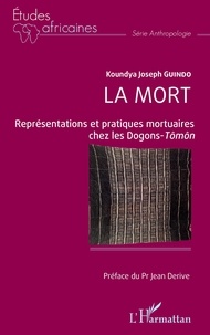 Koundya Joseph Guindo - La mort - Représentations et pratiques mortuaires chez les Dogons-Tômôn.