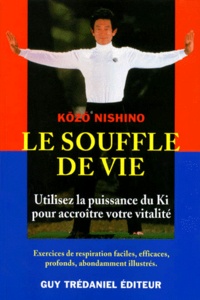 Kozo Nishino - Le souffle de vie - Utilisez la puissance du Ki pour accroître votre vitalité.