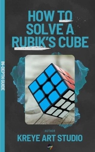  KREYE ART STUDIO et  DMARCO MANUEL - How To Solve A Rubik’s Cube In-Depth Guide.