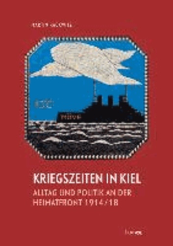 Kriegszeiten in Kiel -Alltag und Politik an der Heimatfront 1914-1918.