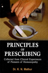 Kripa Shanker Mathur - Principles of Prescribing : Collected from Clinical Experiences of Pioneers of Homoeopathy.