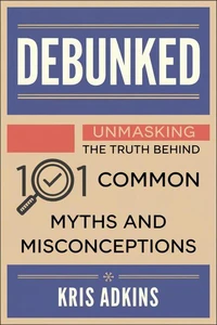 Debunked: Unmasking the Truth Behind 101 Common Myths and Misconceptions