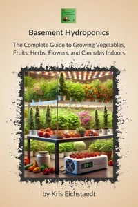 Basement Hydroponics: The Complete Guide to Growing Vegetables, Fruits, Herbs, Flowers, and Cannabis Indoors