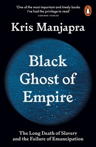 Kris Manjapra - Black Ghost of Empire - The Long Death of Slavery and the Failure of Emancipation.