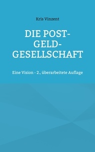 Kris Vinzent - Die Post-Geld-Gesellschaft - Eine Vision - 2., überarbeitete Auflage.