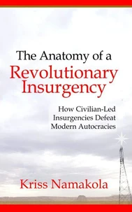 Anatomy of a Revolutionary Insurgency - How Civilian Led Movements Defeat Modern Autocracies