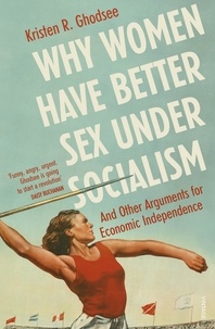 Kristen Ghodsee - Why Women Have Better Sex Under Socialism - And Other Arguments for Economic Independence.